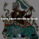 Como Ogum tornou-se Orixá