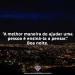 “A melhor maneira de ajudar uma pessoa é ensiná-la a pensar.”