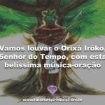 Vamos louvar Irôko, o Senhor do Tempo com uma belíssima música-oração
