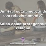 Um rival está ameaçando seu relacionamento? Saiba como proteger sua relação
