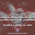 Amarração de amor pode ser feita na linha branca de umbanda?