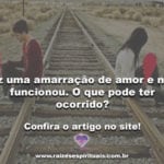Fiz uma amarração de amor e não funcionou. O que pode ter ocorrido?