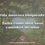 Vida amorosa bloqueada? Saiba como abrir seus caminhos do amor