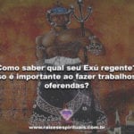 Como saber o seu Exú regente? Isso interfere em trabalhos e oferendas?