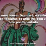 Vamos louvar Oxumarê, o senhor dos tesouros do arco-íris com um belo ponto cantado