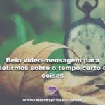 Belo vídeo-mensagem para refletirmos sobre o tempo certo das coisas