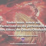 Saiba mais sobre as características da personalidade dos filhos de Omulú/Obaluaiê