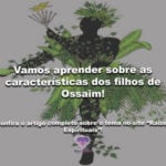 Vamos aprender sobre as características dos filhos de Ossaim!