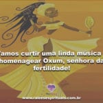 Vamos curtir uma linda música e homenagear Oxum, senhora da fertilidade!