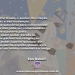 Meu Pai Oxalá, o senhor da criação, da paz e das mudanças.