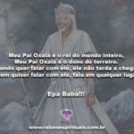 Meu Pai Oxalá é o rei do mundo inteiro. Epà Babá!!!