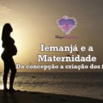 Iemanjá e a Maternidade – Da concepção a criação dos filhos