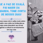 Que a paz de Oxalá, Pai maior da Umbanda, tome conta de nossos dias!