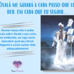 Oxalá me guiará a cada passo que eu der, em cada que eu seguir…